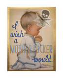 I Wish a Bitch Mother Fucker Would (art print)